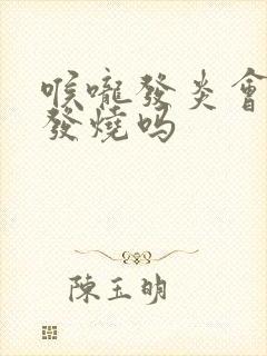 喉咙发炎会反复发烧吗