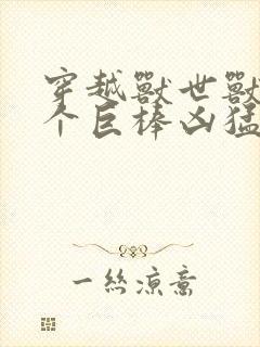 穿越兽世兽王个个巨棒凶猛