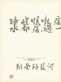 睡醒喉咙痛咽口水都痛,过一会就好了