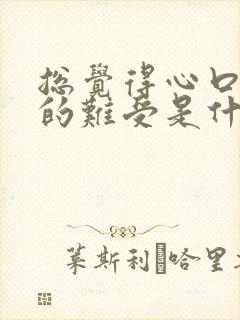 总觉得心口窝堵的难受是什么原因封面