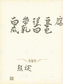 白带从豆腐渣变成乳白色