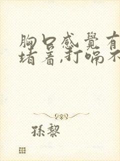 胸口感觉有股气堵着,打嗝不出来