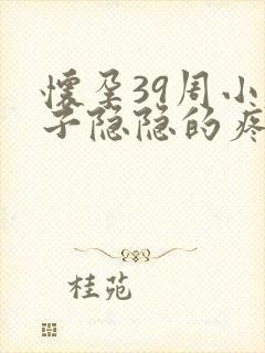 怀孕39周小肚子隐隐的疼怎么回事