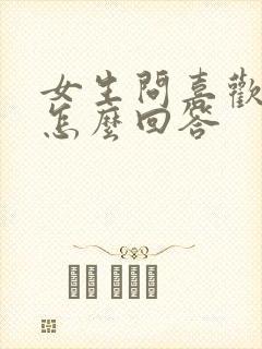 女生问喜欢我啥怎么回答