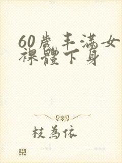 60岁丰满女人裸体下身