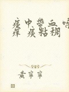 痰中带血 嗓子痒 痰粘稠