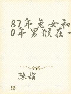 87年兔女和80年男猴在一起合适吗