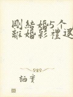 刚结婚5个月就离婚彩礼退吗