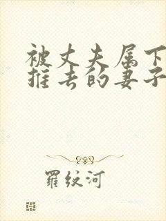 被丈夫属下推来推去的妻子