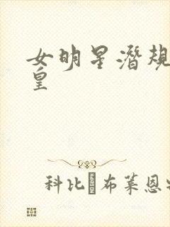 女明星潜规则之皇