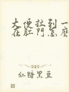 大便拉到一半堵在肛门怎么办