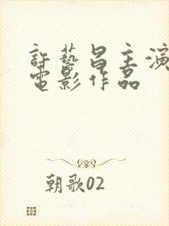 许艺昌主演过的电影作品