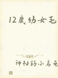 12岁幼女毛片