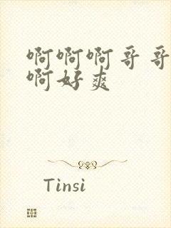 啊啊啊哥哥不要啊好爽