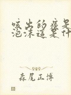 咳出的痰是白色泡沫这是什么原因