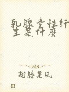 乳腺囊性纤维增生是什么