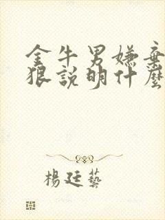 金牛男嫌弃你越狠说明什么