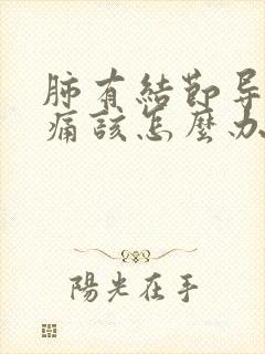 肺有结节导致胸痛该怎么办