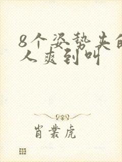 8个姿势夹的男人爽到叫