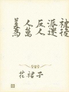 美人反派被迫成为万人迷后