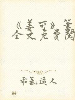 《姜可》笔趣阁全文免费阅读