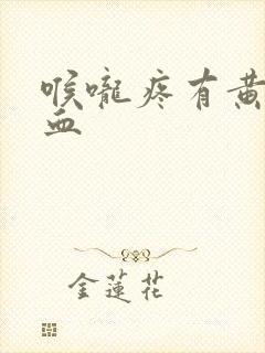 喉咙疼有黄痰带血