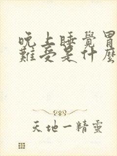 晚上睡觉胃胀气难受是什么原因