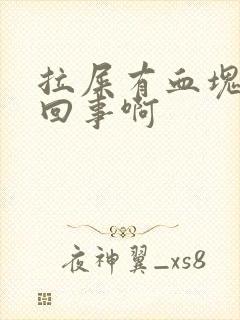 拉屎有血块怎么回事啊