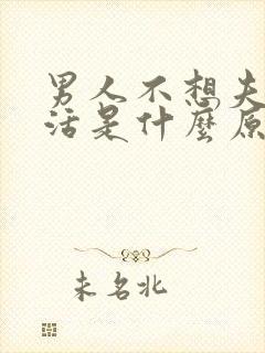 男人不想夫妻生活是什么原因造成的