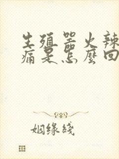 生殖器火辣辣的痛是怎么回事