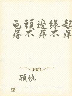 龟头边缘起小疙瘩不疼不痒