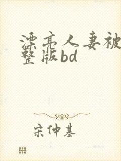 漂亮人妻被强完整版bd