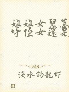 姐姐女儿怎么称呼侄女还是外甥女