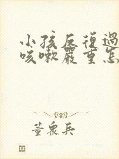 小孩反复过敏性咳嗽严重怎么治疗不好