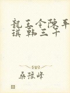 龙王令陈平苏雨琪 韩三千