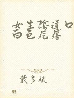 女生阴道口长了白色疙瘩封面