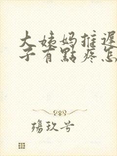 大姨妈推迟小肚子有点疼怎么回事