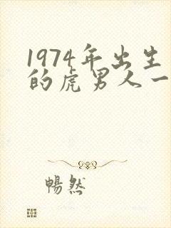 1974年出生的虎男人一生的命运怎样