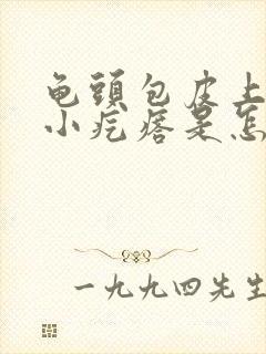 龟头包皮上出现小疙瘩是怎么了