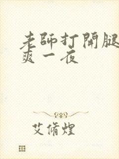 老师打开腿让我爽一夜