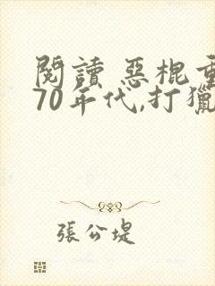 阅读 恶棍重生70年代,打猎养家宠妻女