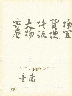 寄大件货物用什么物流便宜