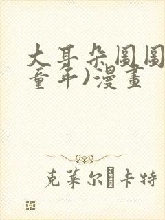 大耳朵图图(毁童年)漫画