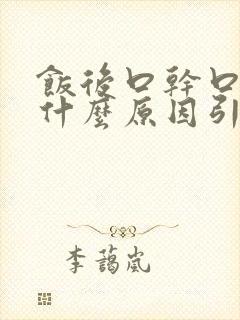 饭后口干口渴是什么原因引起的