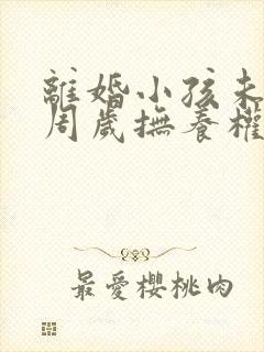 离婚小孩未满三周岁抚养权归谁