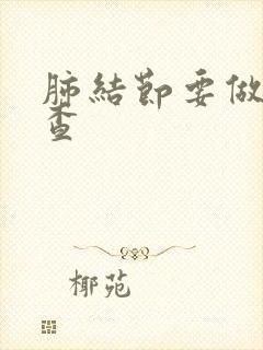 肺结节要做啥检查