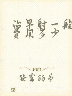 治早射一般需要费用多少