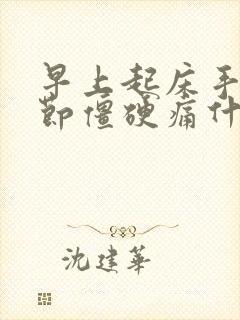 早上起床手指关节僵硬痛什么原因