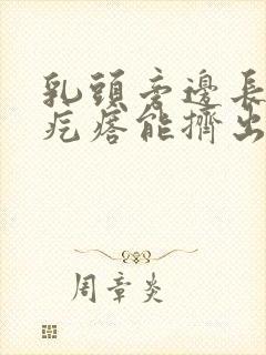 乳头旁边长个小疙瘩能挤出白色东西怎么回事