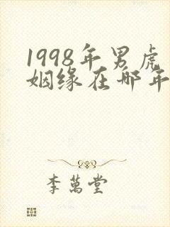 1998年男虎姻缘在哪年最旺盛